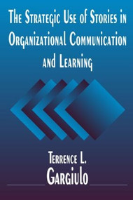 The Strategic Use of Stories in Organizational Communication and Learning by Terrence L. Gargiulo, 9780765614131