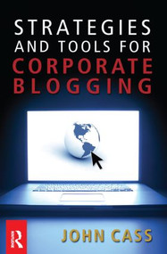 Strategies and Tools for Corporate Blogging by John Cass, 9780750684163