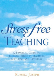 Stress Free Teaching (A Practical Guide to Tackling Stress in Teaching, Lecturing and Tutoring) by Russell Joseph, 9780749431143