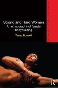 Strong and Hard Women (An ethnography of female bodybuilding) by Tanya Bunsell, 9780415824378