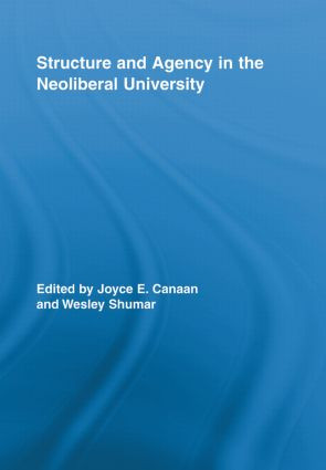 Structure and Agency in the Neoliberal University by Joyce E. Canaan, Wesley Shumar, 9780415898010