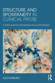 Structure and Spontaneity in Clinical Prose (A writer's guide for psychoanalysts and psychotherapists) by Suzi Naiburg, 9780415882002