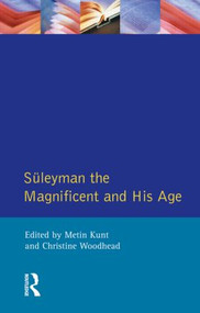 Suleyman the Magnificent and His Age (The Ottoman Empire in the Early Modern World) by I.Metin Kunt, Christine Woodhead, 9780582038271