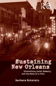 Sustaining New Orleans (Literature, Local Memory, and the Fate of a City) by Barbara Eckstein, 9780415947831
