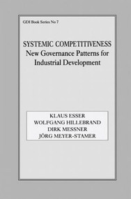 Systemic Competitiveness (New Governance Patterns for Industrial Development) by Klaus Esser, Wolfgang Hillebrand, Dirk Messner, Jörg Meyer-Stamer, 9780714642512
