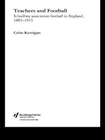 Teachers and Football (Schoolboy Association Football in England, 1885-1915) by Colm Kerrigan, 9780713040630