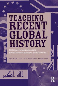 Teaching Recent Global History (Dialogues Among Historians, Social Studies Teachers and Students) by Diana B. Turk, Laura J. Dull, Robert Cohen, Michael R. Stoll, 9780415897082