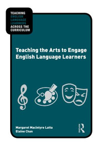 Teaching the Arts to Engage English Language Learners by Margaret Macintyre Latta, Elaine Chan, 9780415873864