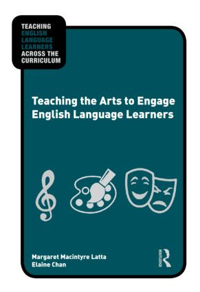 Teaching the Arts to Engage English Language Learners by Margaret Macintyre Latta, Elaine Chan, 9780415873864