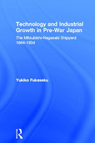 Technology and Industrial Growth in Pre-War Japan (The Mitsubishi-Nagasaki Shipyard 1884-1934) by Yukiko Fukasaku, 9780415862127