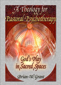A Theology for Pastoral Psychotherapy (God's Play in Sacred Spaces) - 9780789012012 by Brian Grant, Richard L Dayringer, 9780789012012