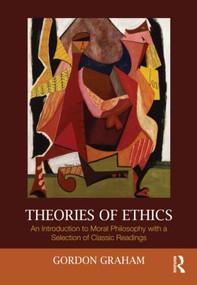 Theories of Ethics (An Introduction to Moral Philosophy with a Selection of Classic Readings) - 9780415999472 by Gordon Graham, 9780415999472