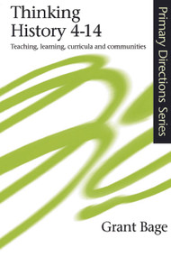 Thinking History 4-14 (Teaching, Learning, Curricula and Communities) by Dr Grant Bage, Grant Bage, 9780750708722