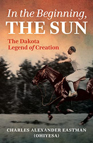In the Beginning, the Sun (The Dakota Legend of Creation) by Charles Alexander Eastman, Gail Johnsen, Sydney Beane, Kate Beane, Gabrielle Wynde Tateyuskanskan, Yvonne Wynde, 9781681342337