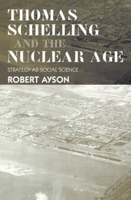 Thomas Schelling and the Nuclear Age (Strategy as Social Science) by Robert Ayson, 9780714685441