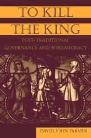 To Kill the King (Post-Traditional Governance and Bureaucracy) - 9780765614810 by David John Farmer, 9780765614810