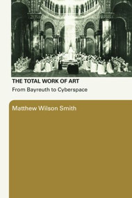 The Total Work of Art (From Bayreuth to Cyberspace) - 9780415977968 by Matthew Wilson Smith, 9780415977968