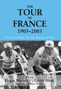 The Tour De France, 1903-2003 (A Century of Sporting Structures, Meanings and Values) by Hugh Dauncey, Geoff Hare, 9780714682976