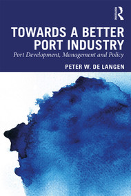 Towards a Better Port Industry (Port Development, Management and Policy) - 9780415870030 by Peter W. de Langen, 9780415870030