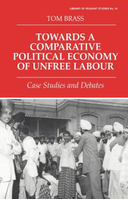 Towards a Comparative Political Economy of Unfree Labour (Case Studies and Debates) - 9780714644981 by Dr Tom Brass, Tom Brass, 9780714644981