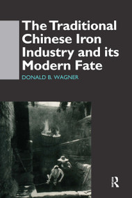 The Traditional Chinese Iron Industry and Its Modern Fate by Donald B. Wagner, 9780700709519