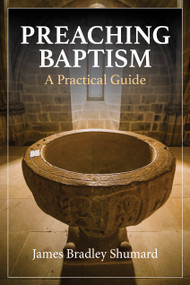 Preaching Baptism (A Practical Guide) by James Bradley Shumard, 9781640656369