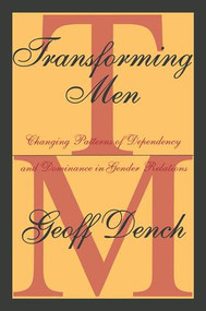 Transforming Men (Changing Patterns of Dependency and Dominance in Gender Relations) - 9780765804501 by Geoff Dench, 9780765804501
