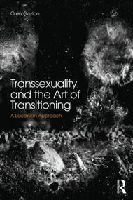 Transsexuality and the Art of Transitioning (A Lacanian approach) by Oren Gozlan, 9780415855754