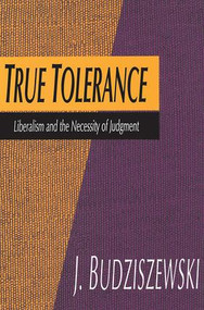 True Tolerance (Liberalism and the Necessity of Judgment) - 9780765806666 by Jay Budziszewski, 9780765806666