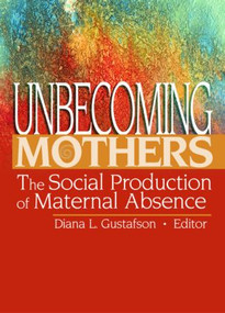 Unbecoming Mothers (The Social Production of Maternal Absence) by Diana Gustafson, 9780789024534