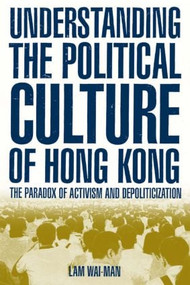 Understanding the Political Culture of Hong Kong: The Paradox of Activism and Depoliticization (The Paradox of Activism and Depoliticization) by Lam Wai-man, 9780765613141