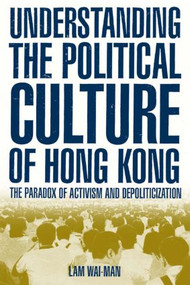 Understanding the Political Culture of Hong Kong: The Paradox of Activism and Depoliticization (The Paradox of Activism and Depoliticization) by Wai Man Lam, 9780765613141
