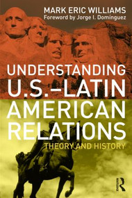 Understanding U.S.-Latin American Relations (Theory and History) by Mark Eric Williams, 9780415993159