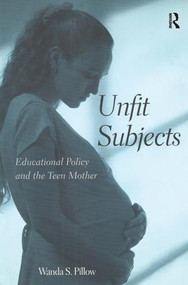 Unfit Subjects (Education Policy and the Teen Mother, 1972-2002) - 9780415944939 by Wanda S. Pillow, 9780415944939