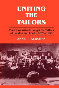 Uniting the Tailors (Trade Unionism amoungst the Tailors of London and Leeds 1870-1939) - 9780714641454 by Anne J. Kershen, 9780714641454
