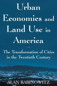 Urban Economics and Land Use in America: The Transformation of Cities in the Twentieth Century (The Transformation of Cities in the Twentieth Century) by Alan Rabinowitz, 9780765614117