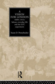 A Vision for London, 1889-1914 (labour, everyday life and the LCC experiment) - 9780415865326 by Susan D. Pennybacker, 9780415865326