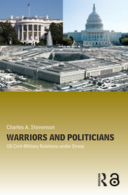 Warriors and Politicians (US Civil-Military Relations under Stress) by Charles A. Stevenson, 9780415770088