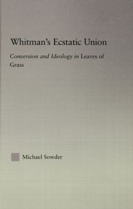 Whitman's Ecstatic Union (Conversion and Ideology in Leaves of Grass) - 9780415867160 by Michael Sowder, 9780415867160