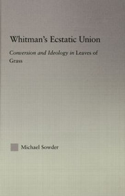 Whitman's Ecstatic Union (Conversion and Ideology in Leaves of Grass) - 9780415867160 by Michael Sowder, 9780415867160