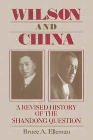 Wilson and China: A Revised History of the Shandong Question (A Revised History of the Shandong Question) by Bruce Elleman, 9780765610515
