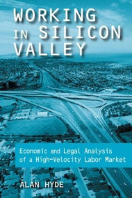 Working in Silicon Valley (Economic and Legal Analysis of a High-velocity Labor Market) by Alan Hyde, 9780765607515