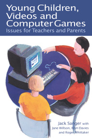 Young Children, Videos and Computer Games (Issues for Teachers and Parents) by Jack Sanger, Jane Wilson, Bryn Davies, Roger Whittaker, 9780750707015
