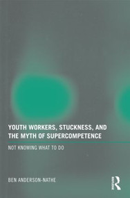 Youth Workers, Stuckness, and the Myth of Supercompetence (Not knowing what to do) - 9780415997737 by Ben Anderson-Nathe, 9780415997737