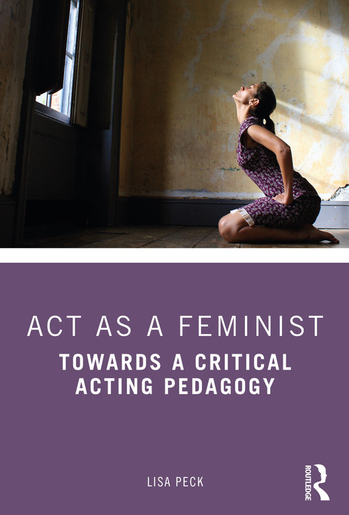 Act as a Feminist (Towards a Critical Acting Pedagogy) - 9780815352365 by Lisa Peck, 9780815352365