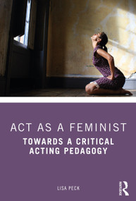 Act as a Feminist (Towards a Critical Acting Pedagogy) - 9780815352365 by Lisa Peck, 9780815352365