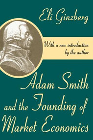 Adam Smith and the Founding of Market Economics - 9780765809490 by Eli Ginzberg, 9780765809490