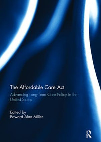 The Affordable Care Act (Advancing Long-Term Care Policy in the United States) by Edward Miller, 9781138115675