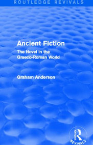 Ancient Fiction (Routledge Revivals) (The Novel in the Graeco-Roman World) by Graham Anderson, 9781138013223