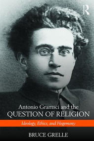 Antonio Gramsci and the Question of Religion (Ideology, Ethics, and Hegemony) by Bruce Grelle, 9781138190658